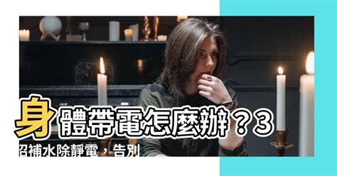 身體帶電怎麼辦|常被靜電電到，身體有什麼毛病？ 